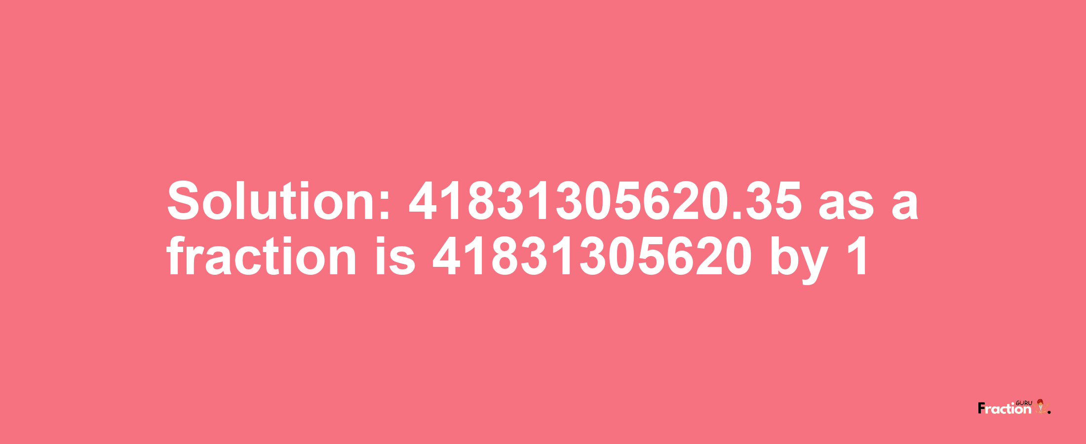 Solution:41831305620.35 as a fraction is 41831305620/1